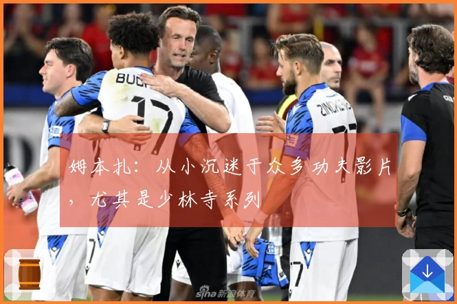 姆本扎：从小沉迷于众多功夫影片，尤其是少林寺系列